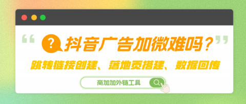抖音广告跳转微信开口回传？用商加加外链三步搞定